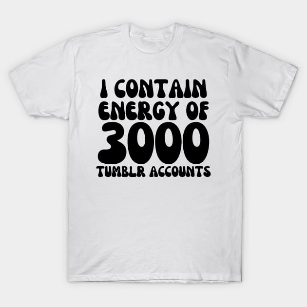 i contain energy of 3000 tumblr accounts T-Shirt by mdr design